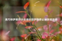 美方称伊美协议必须包括伊朗停止铀浓缩活动