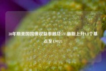 30年期美国国债收益率触及5% 最新上升9.8个基点至4.995%